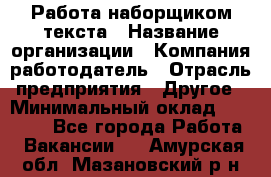 Работа наборщиком текста › Название организации ­ Компания-работодатель › Отрасль предприятия ­ Другое › Минимальный оклад ­ 23 000 - Все города Работа » Вакансии   . Амурская обл.,Мазановский р-н